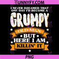 I Never Dreamed Becoming A Grumpy Old Man PNG, Here I Am Killin It Quote PNG