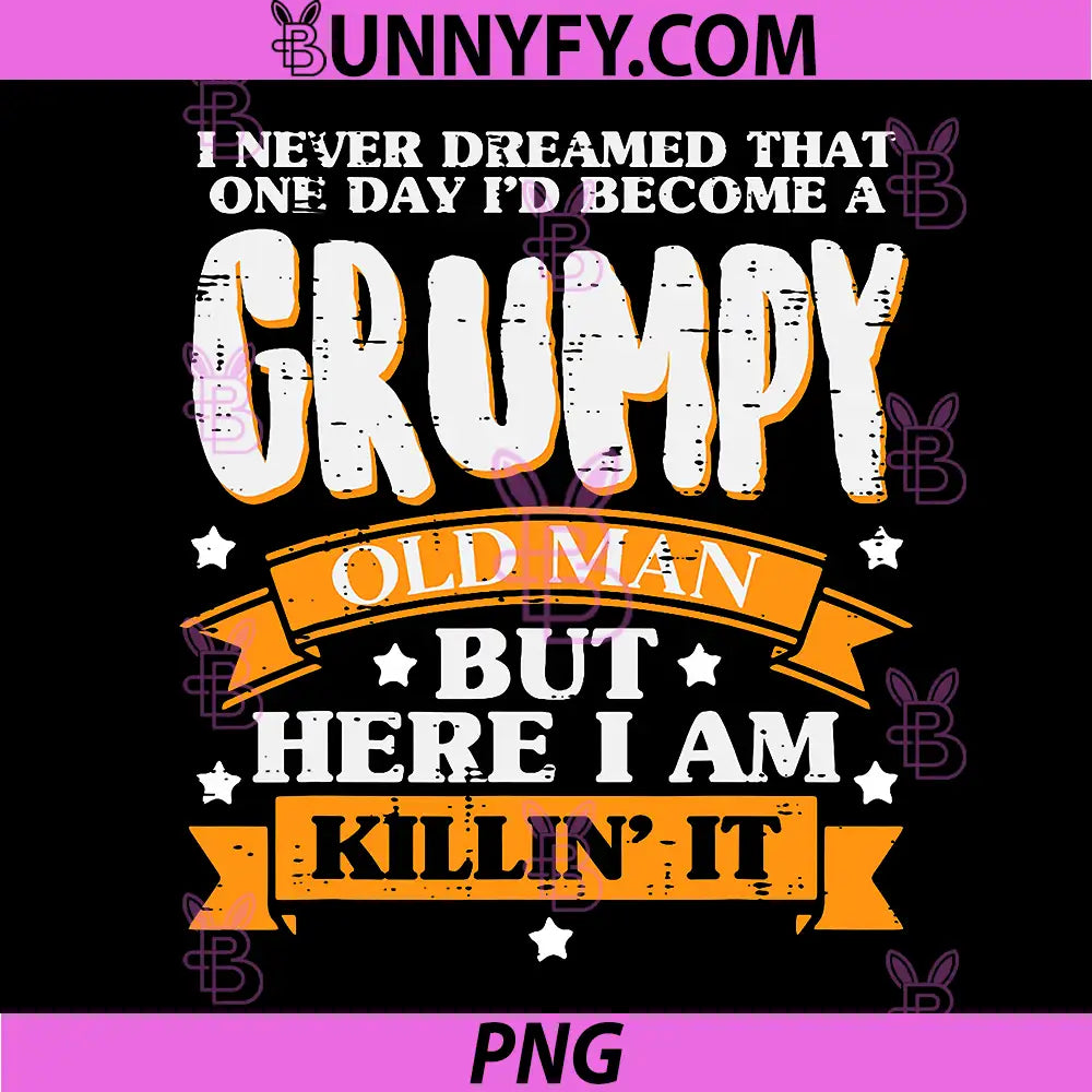 I Never Dreamed Becoming A Grumpy Old Man PNG, Here I Am Killin It Quote PNG