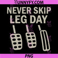 Never Skip Leg Day PNG, Funny Car Pedals Driving Humor PNG