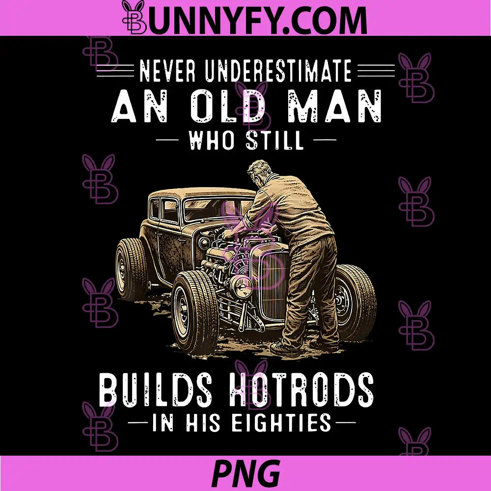 Never Underestimate an Old Man Who Still PNG, Builds Hotrods PNG