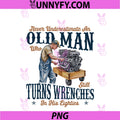 Never Underestimate An Old Man PNG, Who Still Turns Wrenches PNG