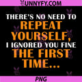 No Need Repeat Yourself I Ignored You PNG, Funny Saying PNG