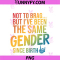 Not To Brag PNG, But I've Been The Same Gender Since Birth PNG