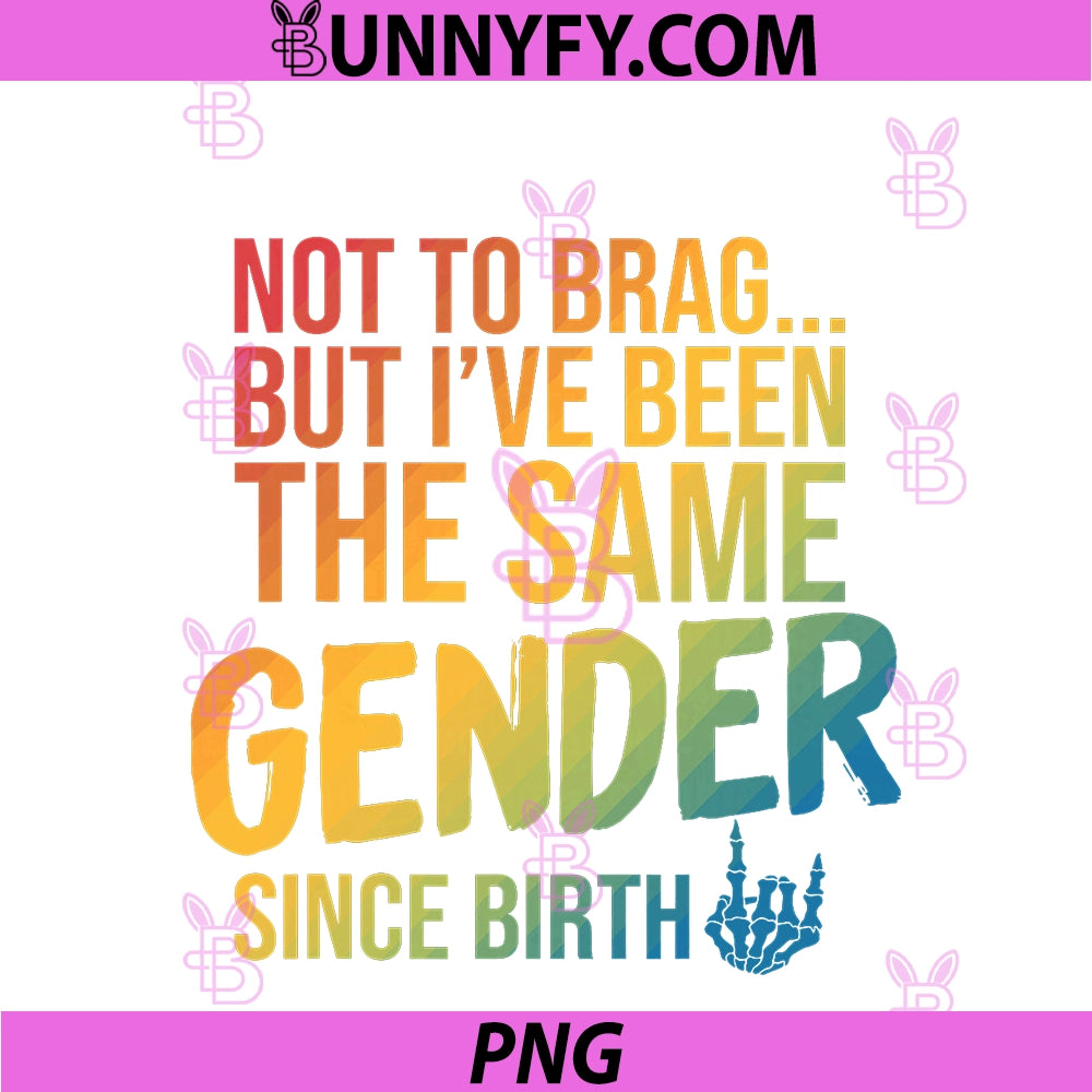 Not To Brag PNG, But I've Been The Same Gender Since Birth PNG