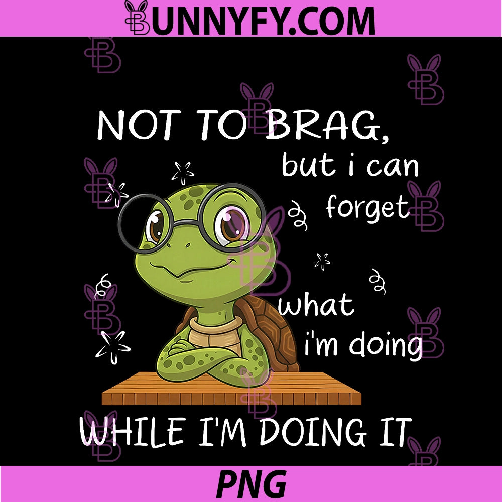 Not To Brag But I Can Forget PNG, What I'm Doing While I'm Doing PNG