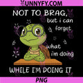 Not to Brag But I Can Forget PNG, What I'm Doing While I'm Doing PNG