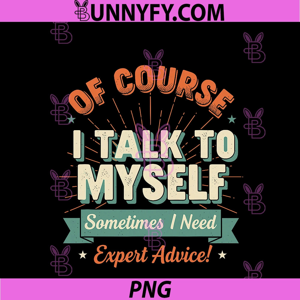 Of Course I Talk To Myself PNG, Sometimes I Need Expert Advice PNG