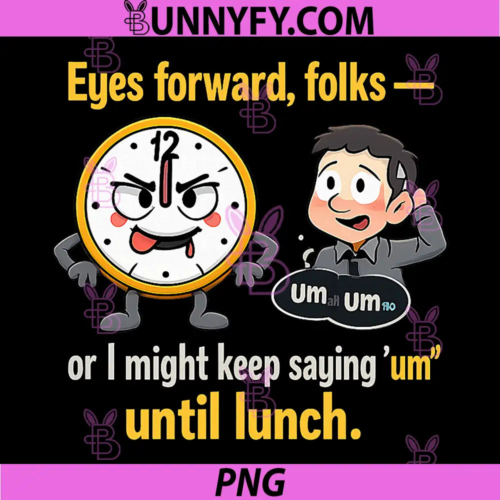 Eyes Forward Folks PNG, Or I Might Keep Saying Um Until Lunch PNG