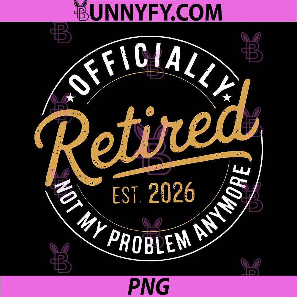 Officially Retired EST 2026 PNG, Not My Problem Anymore PNG
