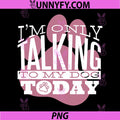 Only Talking to My Dog Today PNG, Funny Dog Lover Quote PNG