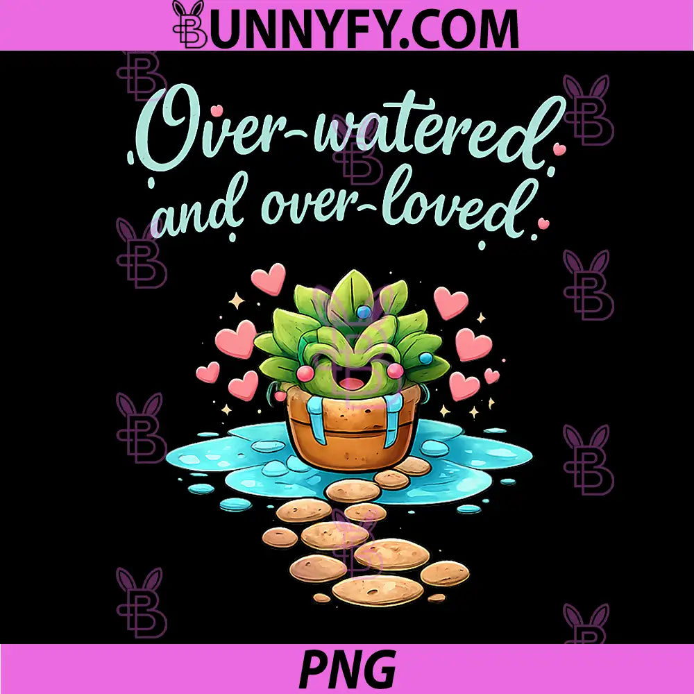 Over-watered and Over-Loved PNG, Plant Parent Design PNG