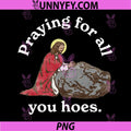 Praying For All You Hoes PNG, Funny Jesus Prayer Art PNG