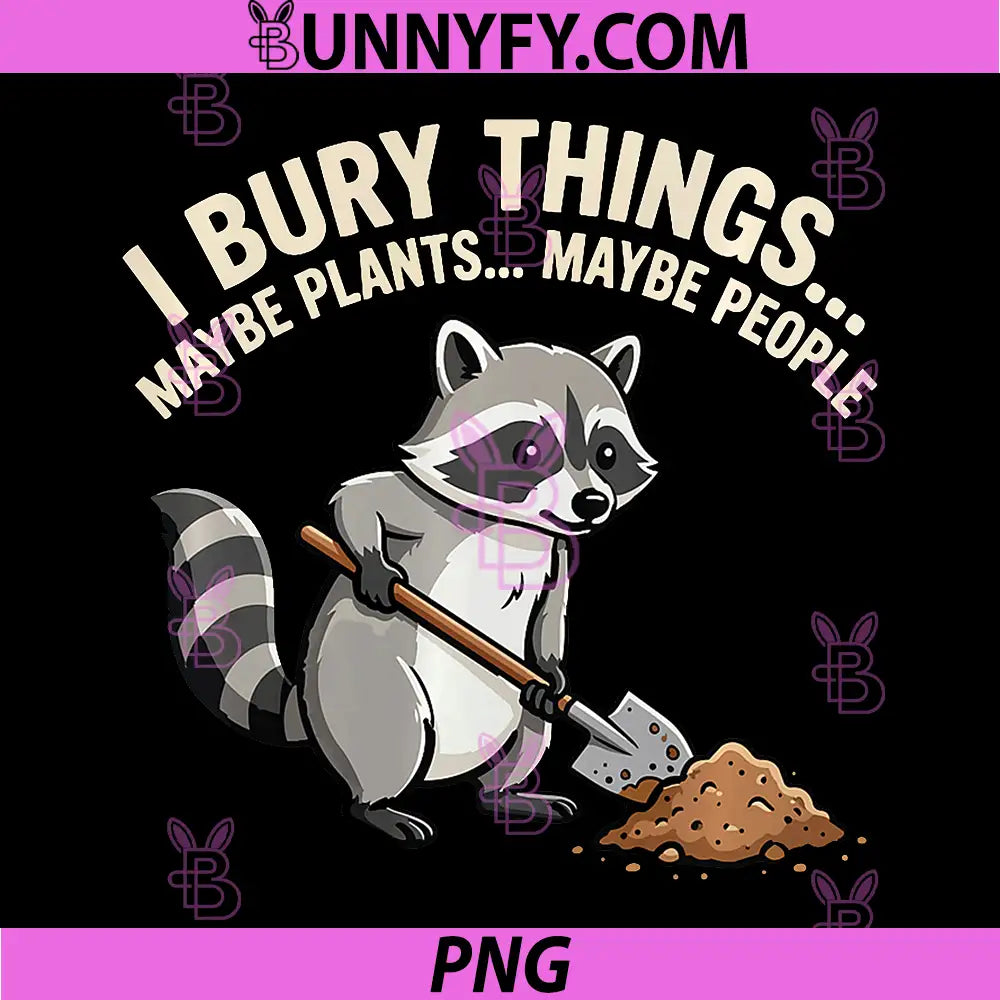 Racoon Gardener PNG, I Bury Things Maybe Plants Maybe People PNG