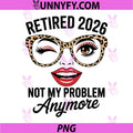 Retired 2026 Not My Problem Anymore PNG, Leopard Women Retirement PNG