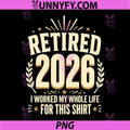 Retired 2026 Retirement PNG, I Worked My Whole Life for This PNG