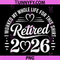 Retired 2026 Retirement PNG, I Worked My Whole Life for This PNG