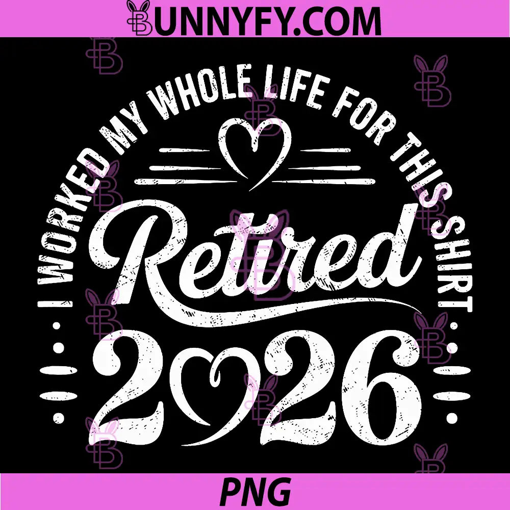 Retired 2026 Retirement PNG, I Worked My Whole Life for This PNG