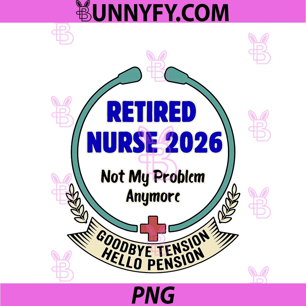 Retired Nurse 2026 PNG, Not My Problem Anymore Retirement 2026 PNG