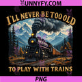 Ill Never Be Too Old To Play With Trains Art PNG, Steam Train PNG