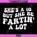 She's A 10 But She Be Fartin' A Lot PNG, Funny Saying Quote PNG