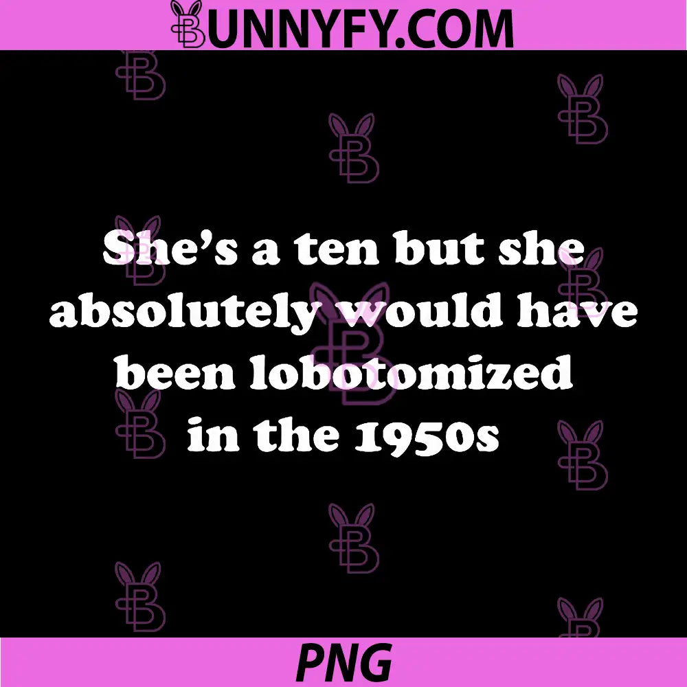 Shes A Ten But She Would Have Been Lobotomized PNG, Dark Humor Quote PNG