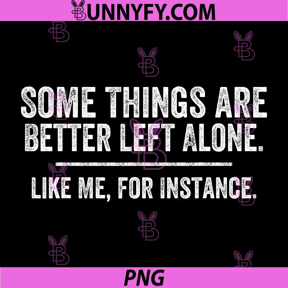 Some Things are Better Left Alone Like Me PNG, for Instance PNG