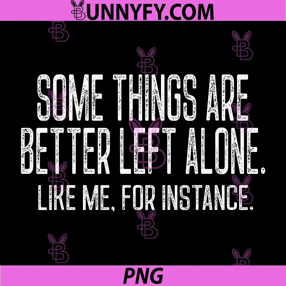 Some Things are Better Left Alone PNG, Like Me for Instance PNG