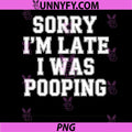 Sorry Im Late I Was Pooping Statement PNG, Bold Funny Quote PNG