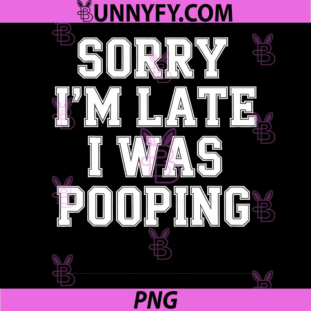 Sorry Im Late I Was Pooping Statement PNG, Bold Funny Quote PNG