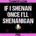 St Patricks Day If I Shenan Once I'll Shenanigan PNG, Funny Irish PNG
