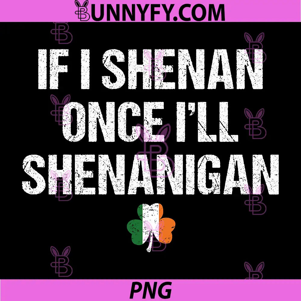 St Patricks Day If I Shenan Once I'll Shenanigan PNG, Funny Irish PNG