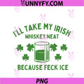 Take My Irish Whiskey Neat Because Feck Ice PNG, Funny St Paddys PNG