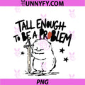 Tall Enough To Be A Problem PNG, Funny PNG