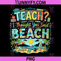 Teach I Thought You Said Beach PNG, Cute Teacher Summer Graphic PNG