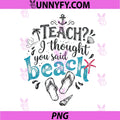 Teach I Thought You Said Beach PNG, Funny Teacher Summer PNG