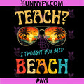 Teach I Thought You Said Beach PNG, Funny Teacher Summer Vibe PNG