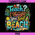 Teach I Thought You Said Beach PNG, Funny Teacher Summer Vibe PNG