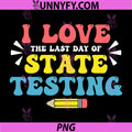 I Love the Last Day of State Testing PNG, Staar Teacher PNG