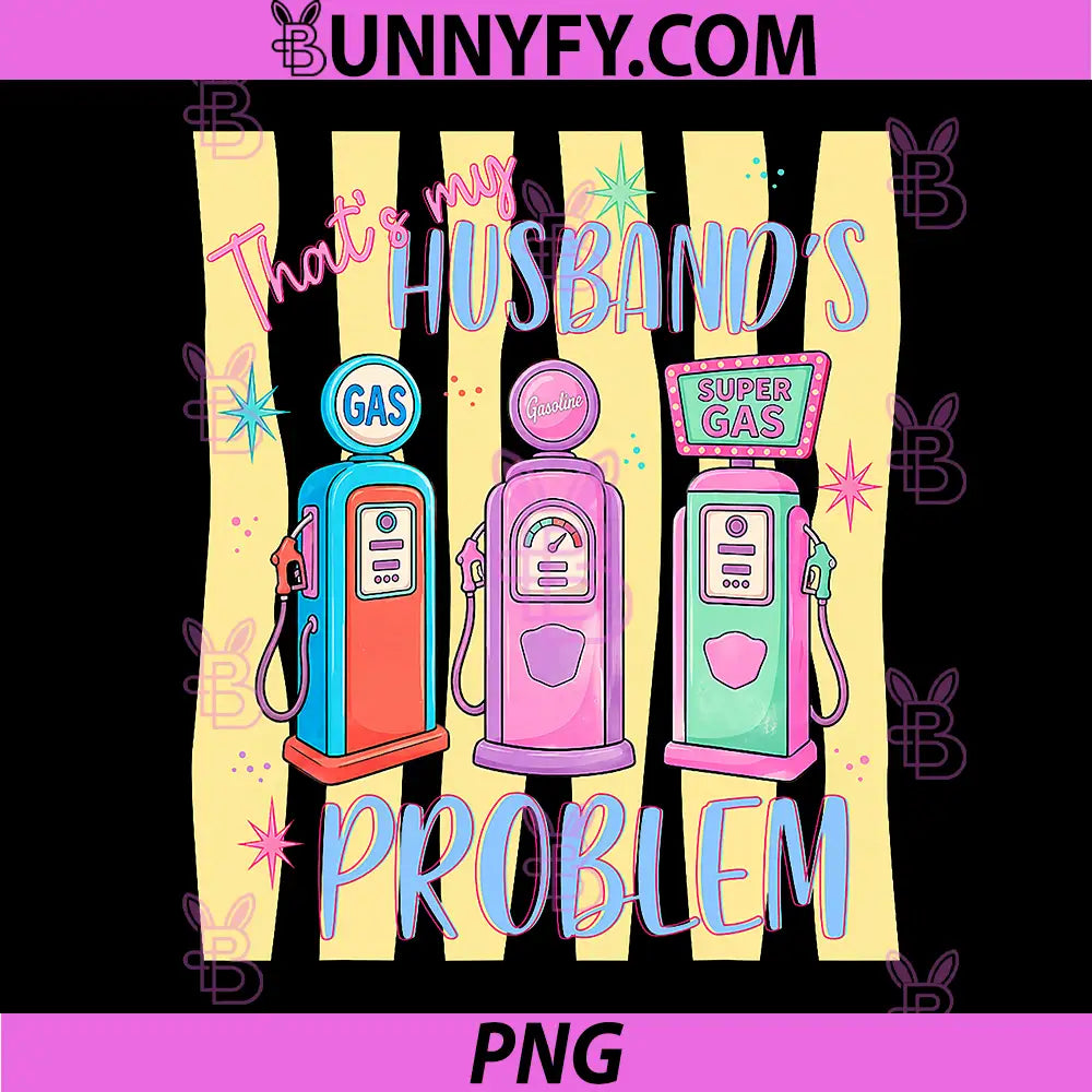 Thats My Husband’s Problem PNG, Gas Station Funny Wife PNG