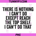 There is Nothing I Cant Do Except Reach The Top Shelf PNG, Funny PNG