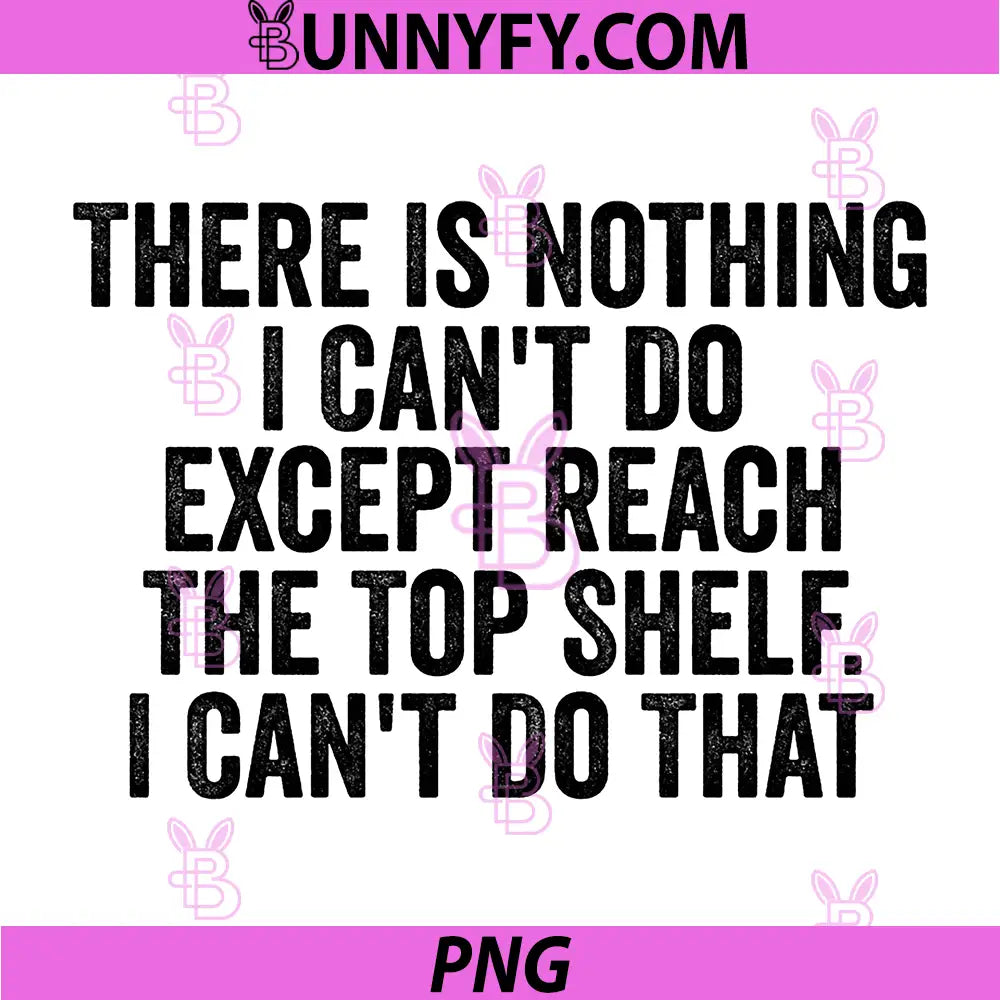 There is Nothing I Cant Do Except Reach The Top Shelf PNG, Funny PNG