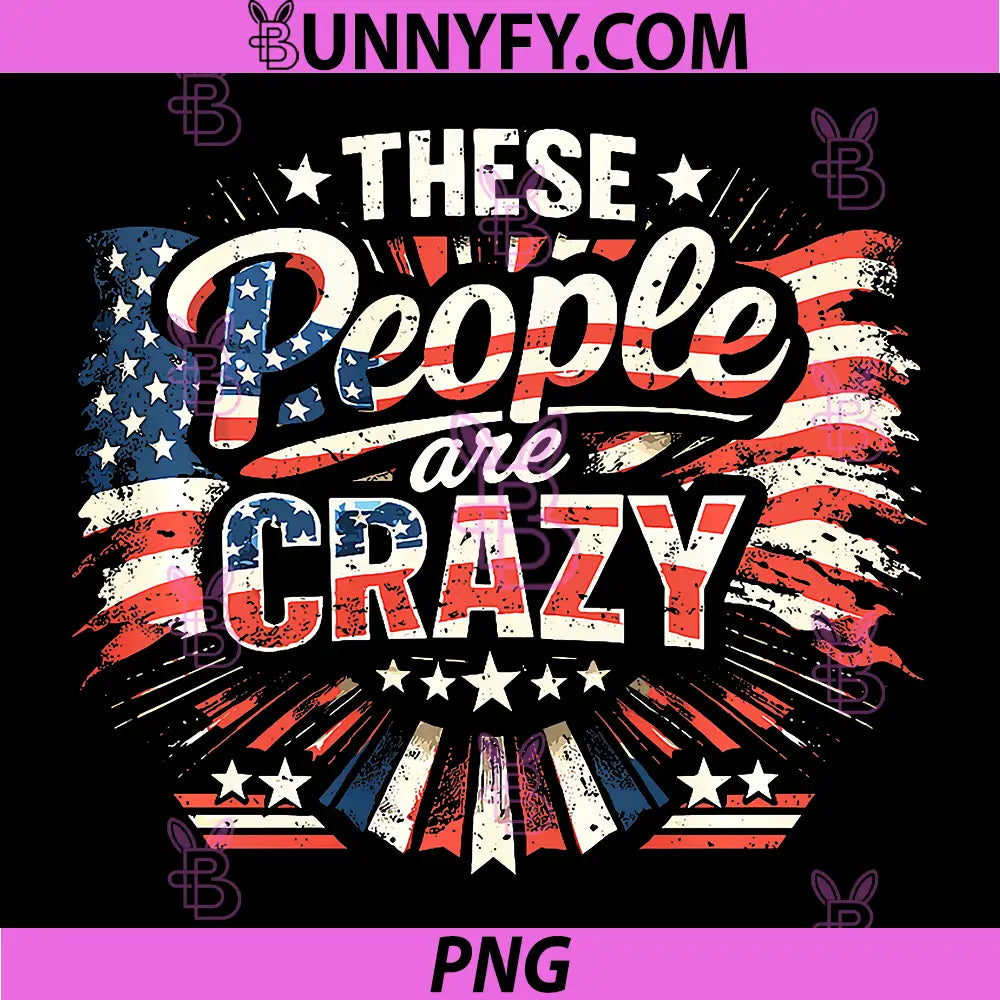 These People Are Crazy Patriotic PNG, Funny USA Flag Quote PNG