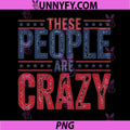 These People Are Crazy Patriotic Quote PNG, Vintage USA Funny Saying PNG