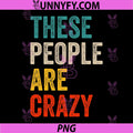 These People Are Crazy Retro Text PNG, Funny Vintage Humor Quote PNG