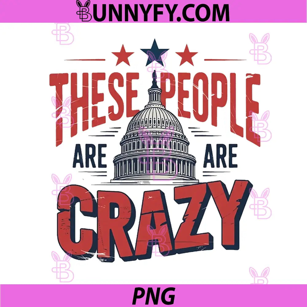 These People Are Crazy Capitol Quote PNG, Funny Patriotic USA Saying PNG