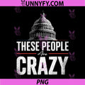 These People Are Crazy American Capitol PNG, Funny Patriotic Saying PNG
