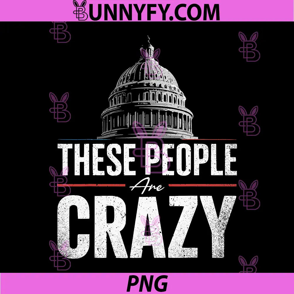 These People Are Crazy American Capitol PNG, Funny Patriotic Saying PNG