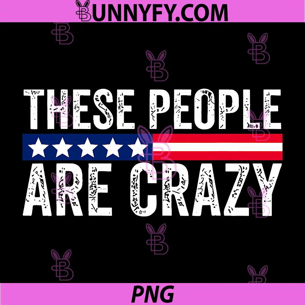 These People Are Crazy USA Flag PNG, Funny Patriotic Quote Distressed PNG