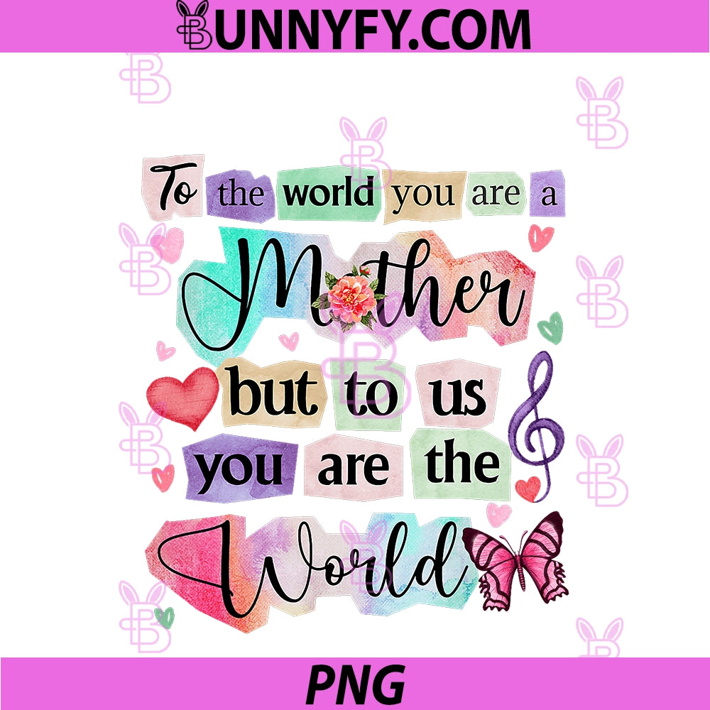 To The World You Are A Mother, But To Us You Are The World PNG