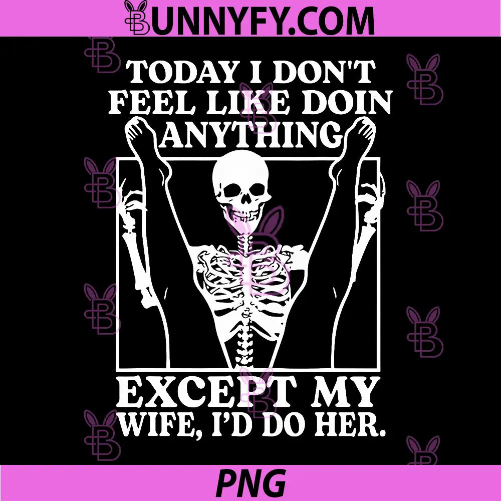 Today I Don't Feel Like Doing Anything PNG, Except My Wife PNG